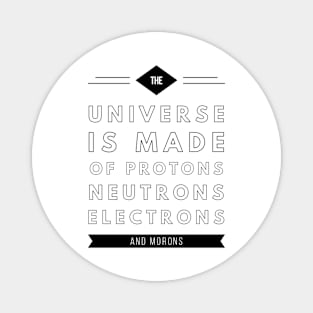 the universe is made of protons neutrons electrons and morons Magnet